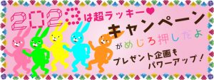 2023は超ラッキー！キャンペーンがめじろ押しだよ！プレゼント企画もパワーアップ！